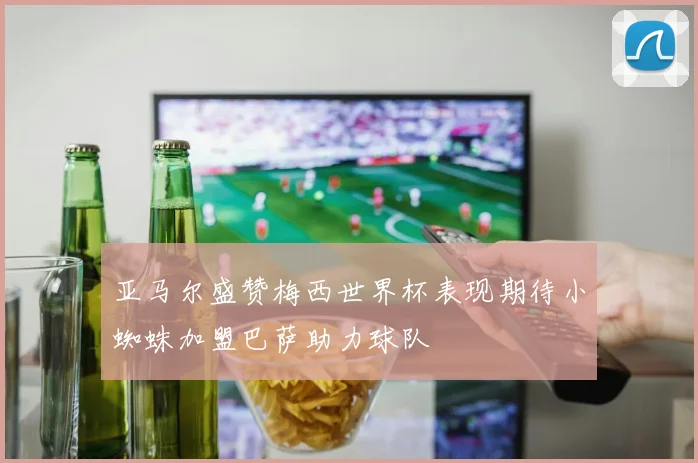 亚马尔盛赞梅西世界杯表现期待小蜘蛛加盟巴萨助力球队