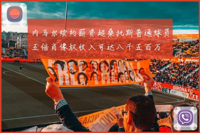 内马尔续约薪资超桑托斯普通球员五倍肖像权收入可达八千五百万