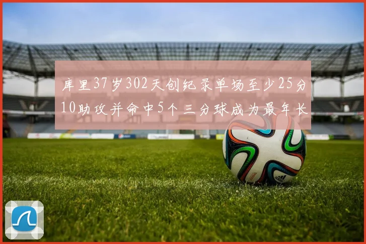 库里37岁302天创纪录单场至少25分10助攻并命中5个三分球成为最年长后卫
