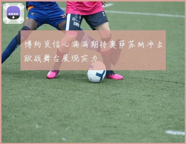 博约莫信心满满期待奥萨苏纳冲击欧战舞台展现实力