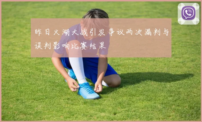 昨日火湖大战引发争议两次漏判与误判影响比赛结果