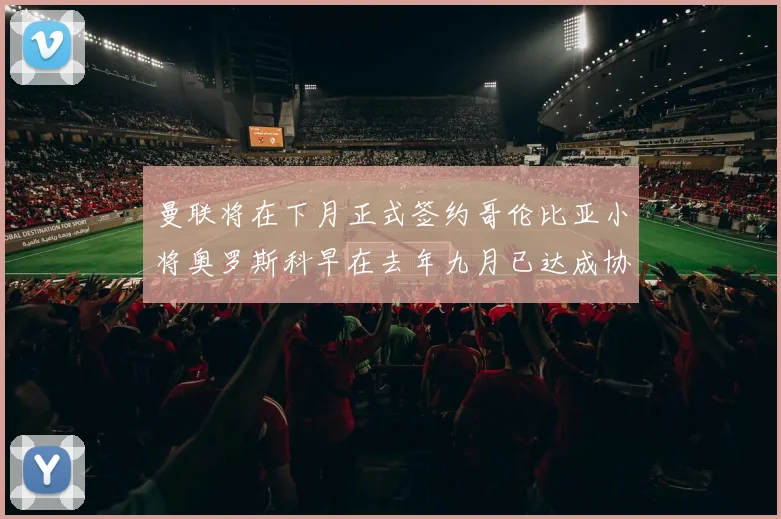 曼联将在下月正式签约哥伦比亚小将奥罗斯科早在去年九月已达成协议