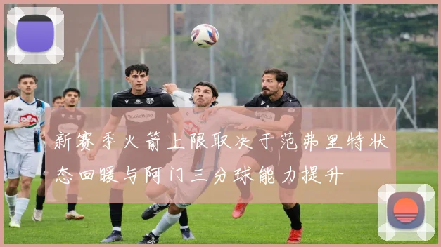 新赛季火箭上限取决于范弗里特状态回暖与阿门三分球能力提升