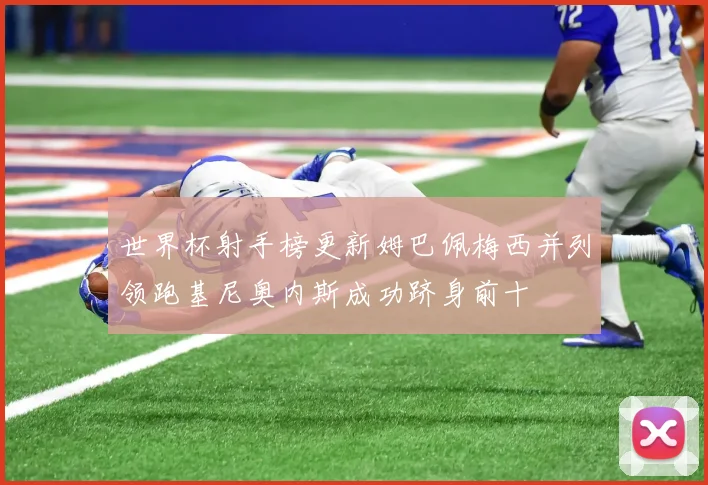 世界杯射手榜更新姆巴佩梅西并列领跑基尼奥内斯成功跻身前十